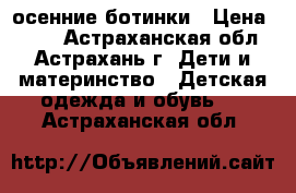 осенние ботинки › Цена ­ 300 - Астраханская обл., Астрахань г. Дети и материнство » Детская одежда и обувь   . Астраханская обл.